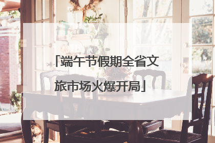 端午节假期全省文旅市场火爆开局