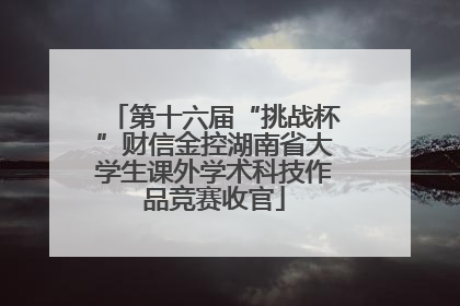 第十六届“挑战杯”财信金控湖南省大学生课外学术科技作品竞赛收官