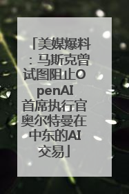 美媒爆料：马斯克曾试图阻止OpenAI首席执行官奥尔特曼在中东的AI交易