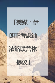 美媒：伊朗正考虑铀浓缩联营体提议