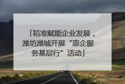 精准赋能企业发展，潍坊潍城开展“惠企服务基层行”活动