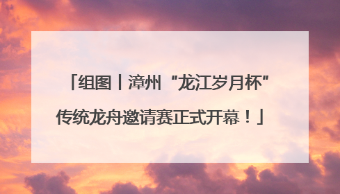 组图丨漳州“龙江岁月杯”传统龙舟邀请赛正式开幕！