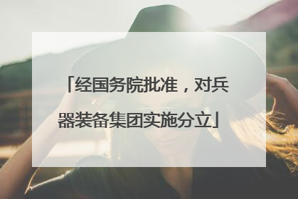 经国务院批准，对兵器装备集团实施分立