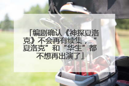 编剧确认《神探夏洛克》不会再有续集，“夏洛克”和“华生”都不想再出演了