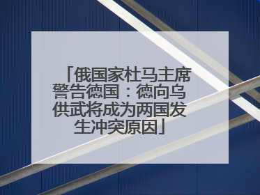 俄国家杜马主席警告德国：德向乌供武将成为两国发生冲突原因