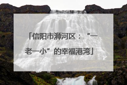 信阳市浉河区：“一老一小”的幸福港湾