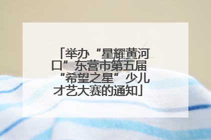 举办“星耀黄河口”东营市第五届“希望之星”少儿才艺大赛的通知