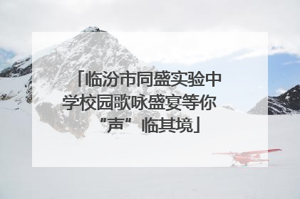 临汾市同盛实验中学校园歌咏盛宴等你“声”临其境