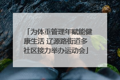 为体重管理年赋能健康生活 辽源路街道多社区接力举办运动会