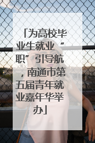 为高校毕业生就业“职”引导航，南通市第五届青年就业嘉年华举办