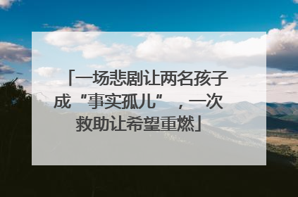 一场悲剧让两名孩子成“事实孤儿”，一次救助让希望重燃