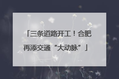三条道路开工！合肥再添交通“大动脉”