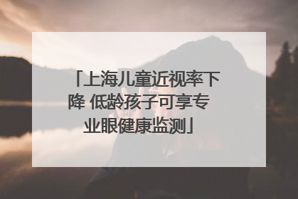 上海儿童近视率下降 低龄孩子可享专业眼健康监测