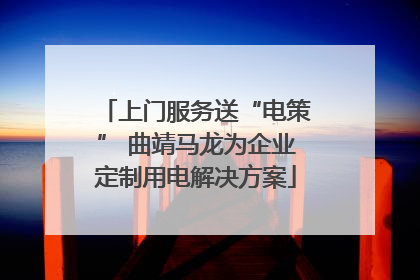 上门服务送“电策” 曲靖马龙为企业定制用电解决方案