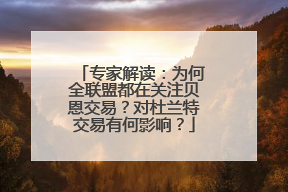 专家解读：为何全联盟都在关注贝恩交易？对杜兰特交易有何影响？