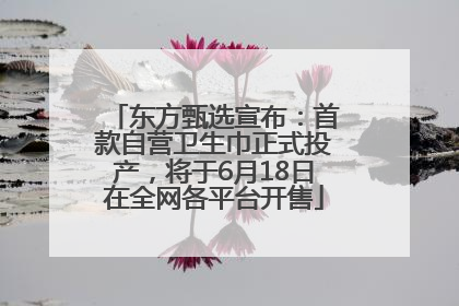 东方甄选宣布：首款自营卫生巾正式投产，将于6月18日在全网各平台开售
