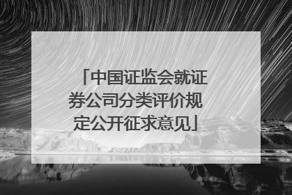 中国证监会就证券公司分类评价规定公开征求意见