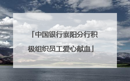 中国银行襄阳分行积极组织员工爱心献血