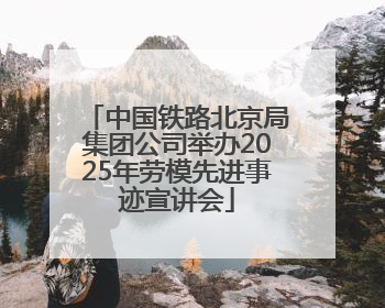 中国铁路北京局集团公司举办2025年劳模先进事迹宣讲会