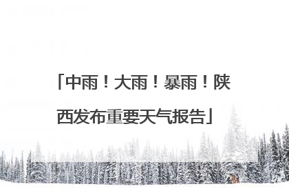 中雨！大雨！暴雨！陕西发布重要天气报告