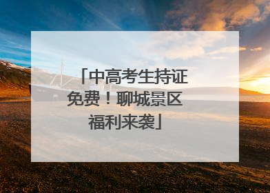 中高考生持证免费！聊城景区福利来袭