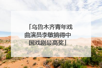 乌鲁木齐青年戏曲演员李敏摘得中国戏剧最高奖