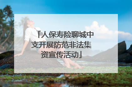 人保寿险聊城中支开展防范非法集资宣传活动