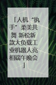 人机“执手”柔美共舞 新松新款大负载工业机器人亮相端午晚会