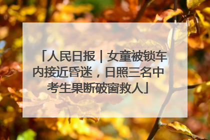 人民日报｜女童被锁车内接近昏迷，日照三名中考生果断破窗救人