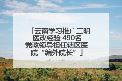 云南学习推广三明医改经验 490名党政领导担任辖区医院“编外院长”