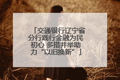 交通银行辽宁省分行践行金融为民初心 多措并举助力“以旧换新”