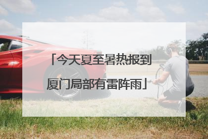 今天夏至暑热报到 厦门局部有雷阵雨