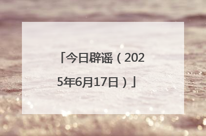 今日辟谣（2025年6月17日）