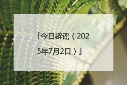 今日辟谣（2025年7月2日）