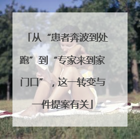 从“患者奔波到处跑”到“专家来到家门口”，这一转变与一件提案有关