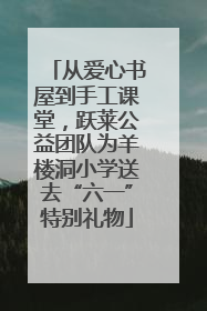 从爱心书屋到手工课堂，跃莱公益团队为羊楼洞小学送去“六一”特别礼物