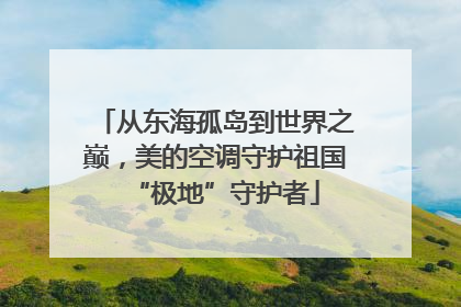 从东海孤岛到世界之巅，美的空调守护祖国“极地”守护者