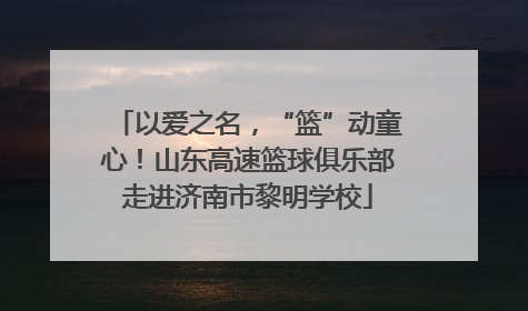 以爱之名，“篮”动童心！山东高速篮球俱乐部走进济南市黎明学校