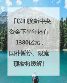 以旧换新中央资金下半年还有1380亿元，国补暂停、限流现象将缓解