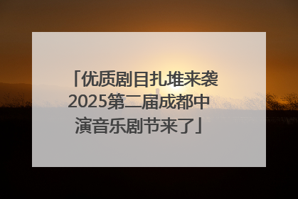 优质剧目扎堆来袭 2025第二届成都中演音乐剧节来了