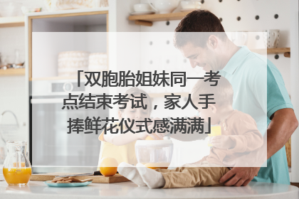 双胞胎姐妹同一考点结束考试，家人手捧鲜花仪式感满满