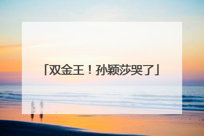双金王！孙颖莎哭了
