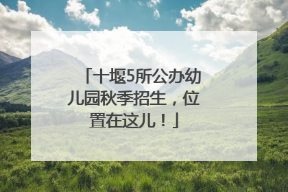 十堰5所公办幼儿园秋季招生，位置在这儿！