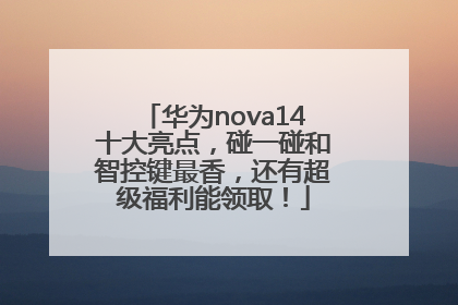 华为nova14十大亮点，碰一碰和智控键最香，还有超级福利能领取！