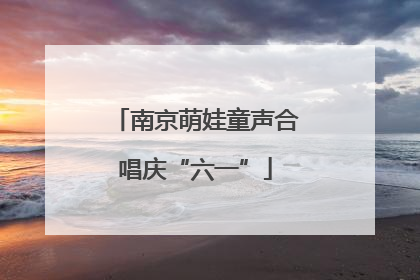 南京萌娃童声合唱庆“六一”