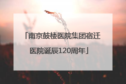 南京鼓楼医院集团宿迁医院诞辰120周年