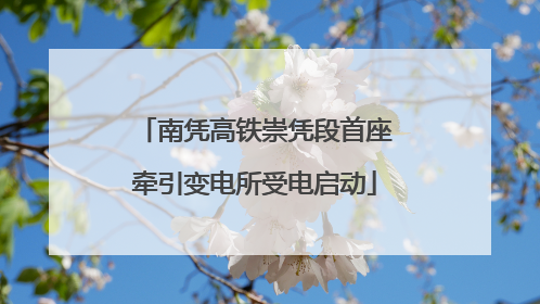 南凭高铁崇凭段首座牵引变电所受电启动