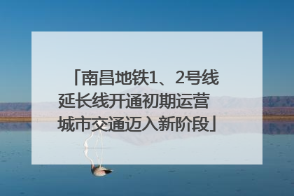 南昌地铁1、2号线延长线开通初期运营 城市交通迈入新阶段