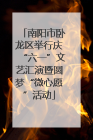 南阳市卧龙区举行庆“六一”文艺汇演暨圆梦“微心愿”活动