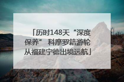 历时148天“深度保养” 科摩罗籍游轮从福建宁德出境远航